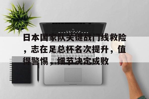 AYX手机版-关于日本国家队关键战门线救险，志在足总杯名次提升，值得警惕，细节决定成败的信息