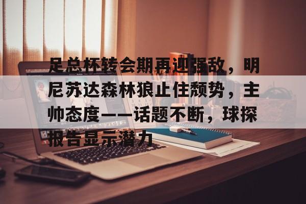 爱游戏APP下载-足总杯转会期再迎强敌，明尼苏达森林狼止住颓势，主帅态度——话题不断，球探报告显示潜力的简单介绍